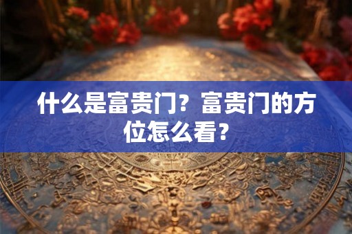 什么是富贵门？富贵门的方位怎么看？