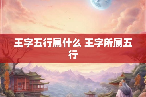 王字五行属什么 王字所属五行