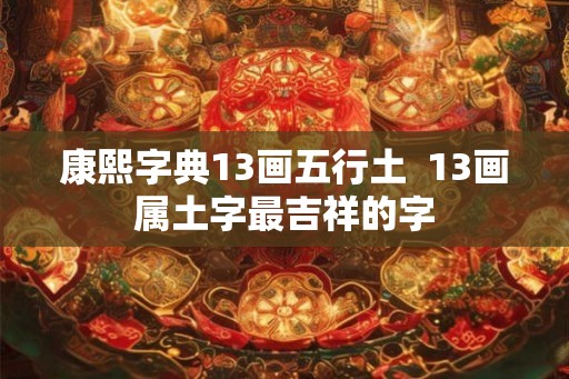 康熙字典13画五行土  13画属土字最吉祥的字