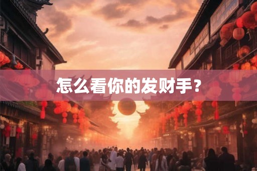 怎么看你的发财手? 怎么看你的发财手?