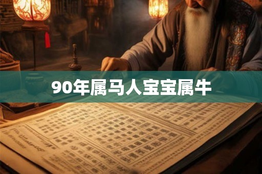 90年属马人宝宝属牛 90年属马人宝宝属牛