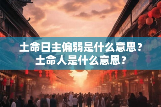 土命日主偏弱是什么意思？土命人是什么意思？