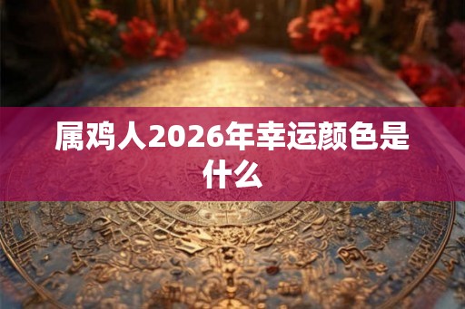 属鸡人2026年幸运颜色是什么