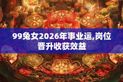 99兔女2026年事业运,岗位晋升收获效益