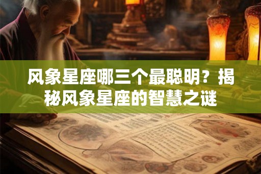 风象星座哪三个最聪明?揭秘风象星座的智慧之谜 风象星座哪三个最聪明?揭秘风象星座的智慧之谜
