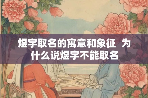 煜字取名的寓意和象征  为什么说煜字不能取名