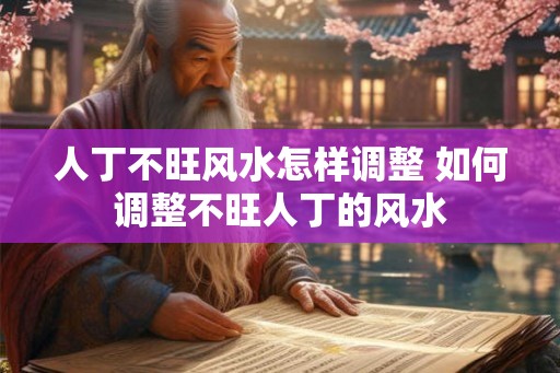 人丁不旺风水怎样调整 如何调整不旺人丁的风水