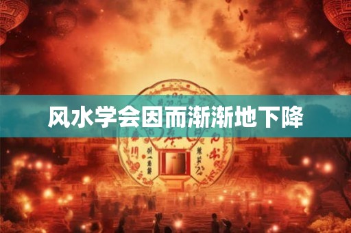 风水学会因而渐渐地下降