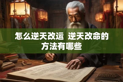 怎么逆天改运  逆天改命的方法有哪些