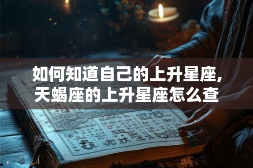 如何知道自己的上升星座,天蝎座的上升星座怎么查