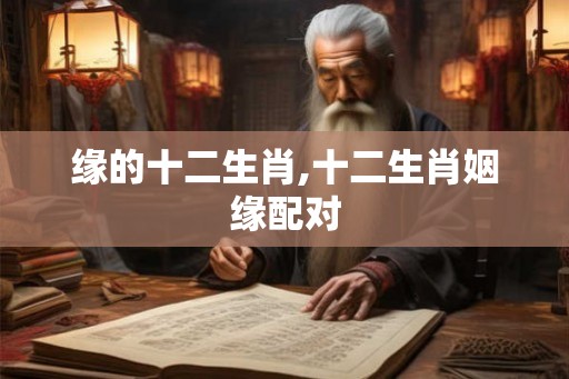 缘的十二生肖,十二生肖姻缘配对