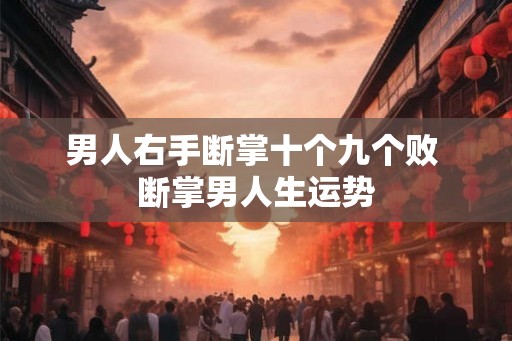 男人右手断掌十个九个败 断掌男人生运势