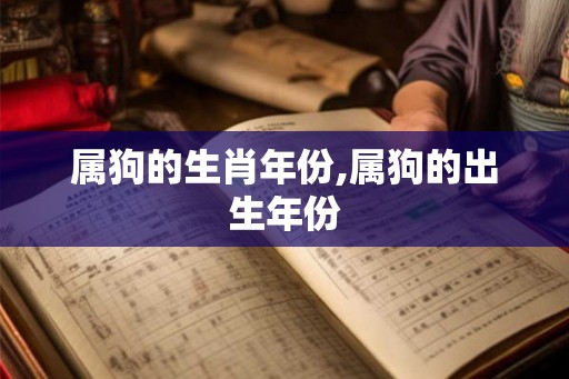 属狗的生肖年份,属狗的出生年份