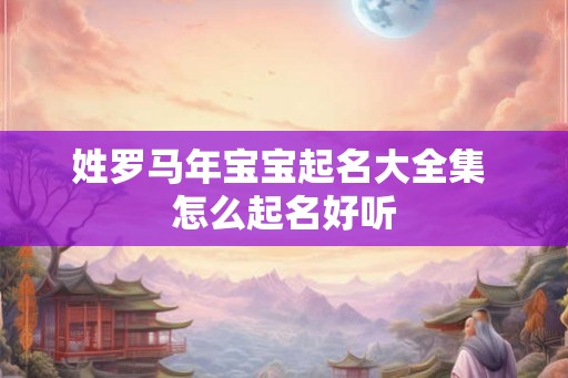 姓罗马年宝宝起名大全集 怎么起名好听