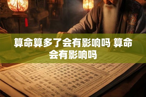 算命算多了会有影响吗 算命会有影响吗