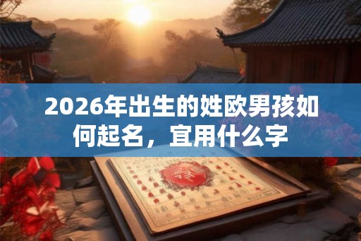 2026年出生的姓欧男孩如何起名，宜用什么字