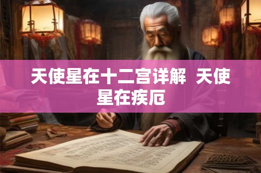 天使星在十二宫详解  天使星在疾厄
