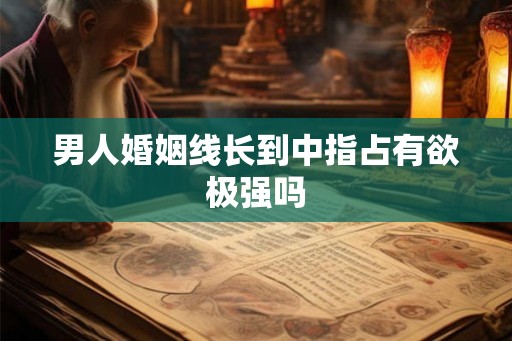 男人婚姻线长到中指占有欲极强吗
