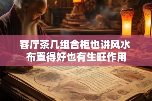 客厅茶几组合柜也讲风水 布置得好也有生旺作用