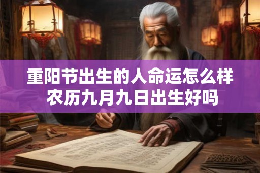 重阳节出生的人命运怎么样 农历九月九日出生好吗