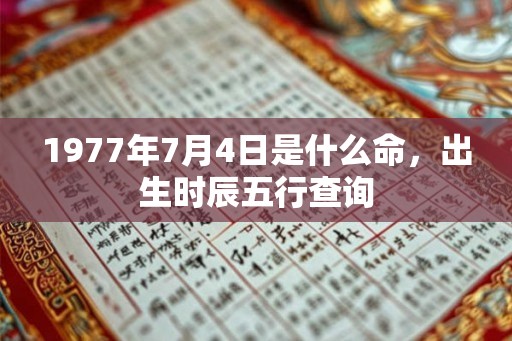 1977年7月4日是什么命，出生时辰五行查询