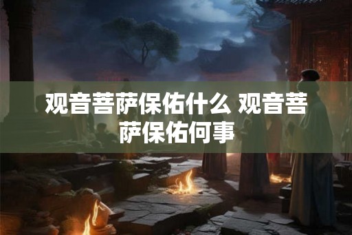 观音菩萨保佑什么 观音菩萨保佑何事