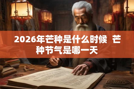 2026年芒种是什么时候  芒种节气是哪一天