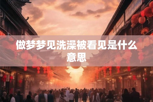 做梦梦见洗澡被看见是什么意思