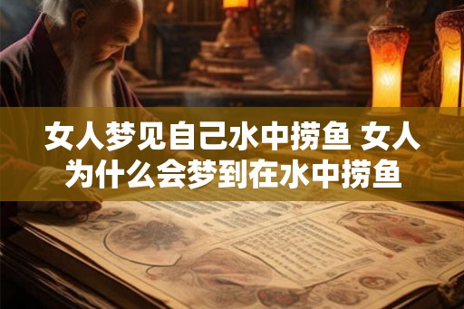 女人梦见自己水中捞鱼 女人为什么会梦到在水中捞鱼