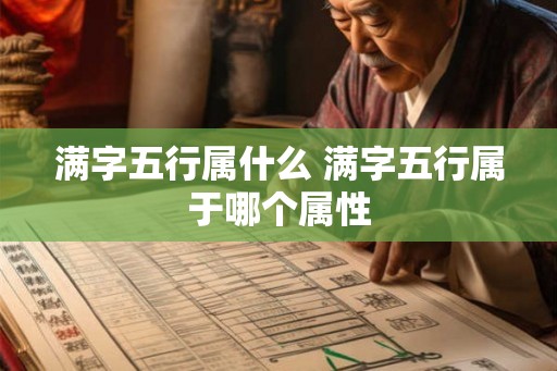 满字五行属什么 满字五行属于哪个属性 满字五行属什么 满字五行属于哪个属性