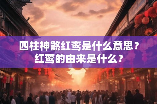 四柱神煞红鸾是什么意思?红鸾的由来是什么? 四柱神煞红鸾是什么意思?红鸾的由来是什么?