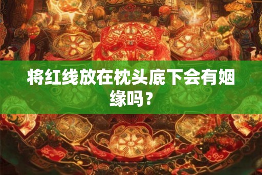 将红线放在枕头底下会有姻缘吗？