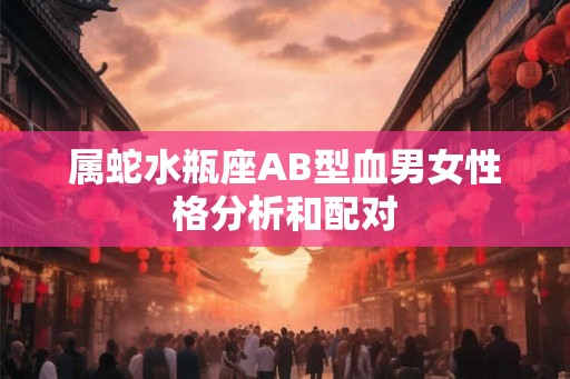 属蛇水瓶座AB型血男女性格分析和配对