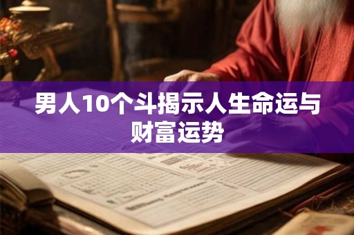 男人10个斗揭示人生命运与财富运势