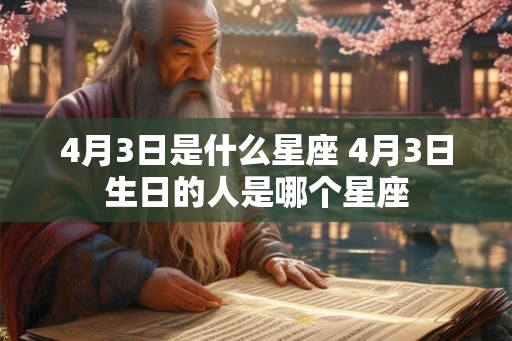 4月3日是什么星座 4月3日生日的人是哪个星座 4月3日是什么星座 4月3日生日的人是哪个星座