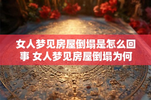 女人梦见房屋倒塌是怎么回事 女人梦见房屋倒塌为何