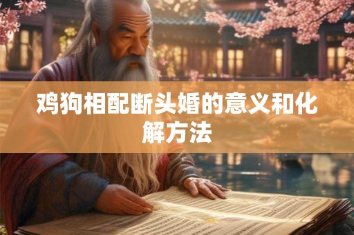 鸡狗相配断头婚的意义和化解方法
