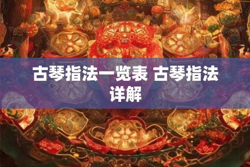 古琴指法一览表 古琴指法详解