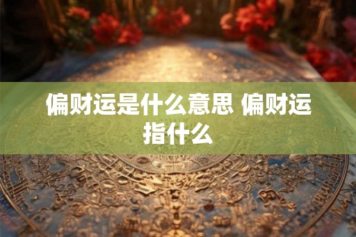 偏财运是什么意思 偏财运指什么
