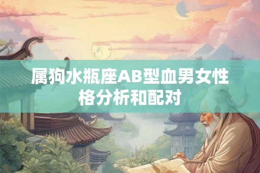 属狗水瓶座AB型血男女性格分析和配对 属狗水瓶座AB型血男女性格分析和配对