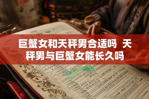 巨蟹女和天秤男合适吗  天秤男与巨蟹女能长久吗