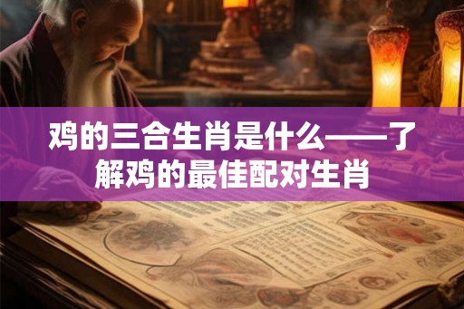 鸡的三合生肖是什么——了解鸡的最佳配对生肖