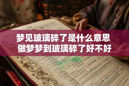 梦见玻璃碎了是什么意思 做梦梦到玻璃碎了好不好 梦见玻璃碎了是什么意思 做梦梦到玻璃碎了好不好