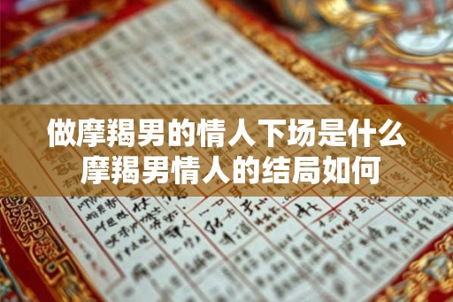 做摩羯男的情人下场是什么 摩羯男情人的结局如何