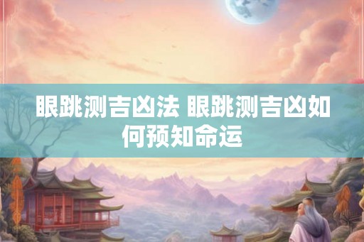 眼跳测吉凶法 眼跳测吉凶如何预知命运 眼跳测吉凶法 眼跳测吉凶如何预知命运