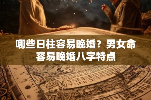 哪些日柱容易晚婚？男女命容易晚婚八字特点