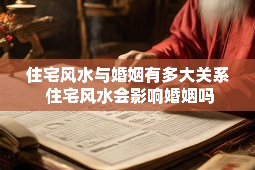 住宅风水与婚姻有多大关系 住宅风水会影响婚姻吗
