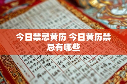 今日禁忌黄历 今日黄历禁忌有哪些 今日禁忌黄历 今日黄历禁忌有哪些