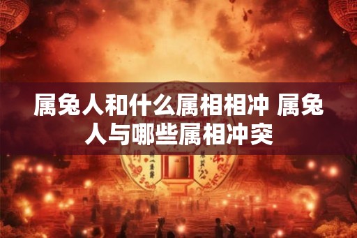 属兔人和什么属相相冲 属兔人与哪些属相冲突