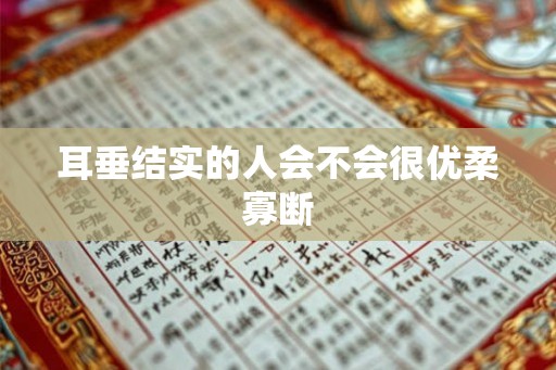 耳垂结实的人会不会很优柔寡断 耳垂结实的人会不会很优柔寡断
